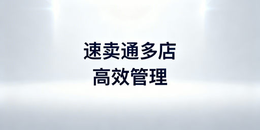 速卖通多店铺管理筹备全指南（含操作与工具选型）