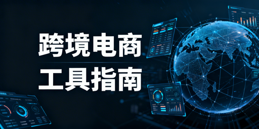跨境电商全环节工具推荐与选型指南