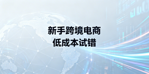 2026新手跨境电商入门：低成本试错跑通闭环