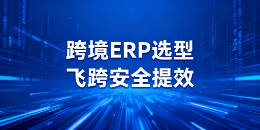 2026跨境ERP选型指南：适配不同卖家+飞跨安全护航