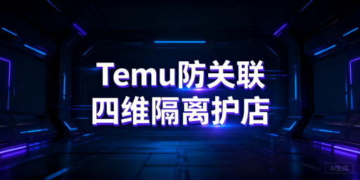 Temu多店铺防关联：机制解析、策略与工具推荐