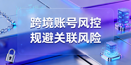 跨境电商账号关联风控三道防线拆解与规避指南