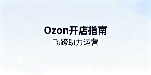 Ozon新手店铺运营从0到1指南及工具推荐