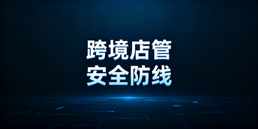 跨境电商多人管店:安全管理体系搭建及工具推荐
