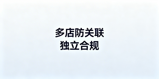 亚马逊多店铺防关联:全维度实操指南