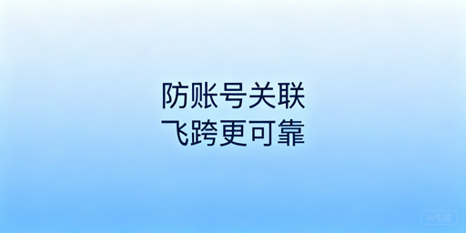 跨境电商多账号防关联：首选飞跨浏览器