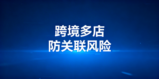 跨境电商多店铺运营：飞跨浏览器规避账号关联风险