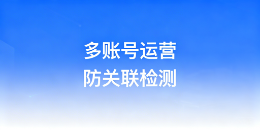 跨境电商多账号防关联：原理、工具与合规配置指南