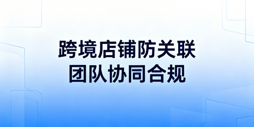 TikTok Shop团队协同防关联：技术隔离与制度规范