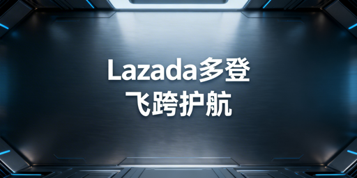 Lazada多人登录防风控：飞跨浏览器+静态IP指南