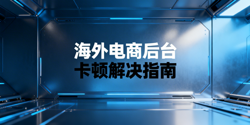 海外电商后台卡顿:从排查到解决实用全攻略