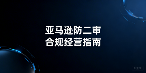 2026亚马逊卖家防二审:合规运营全指南