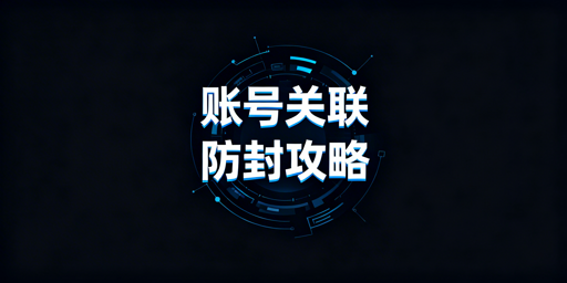 跨境电商账号关联隐形雷区全维度排查与防封指南