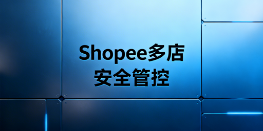 多人管理Shopee店铺:防关联与权限管控安全方案