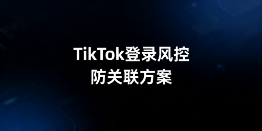 TikTok Shop异地登录频繁验证:用飞跨等防关联浏览器解决