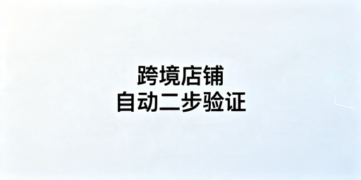 TikTok Shop自动两步验证实现方法及注意事项