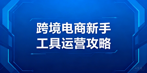 跨境电商新手运营必备工具实用指南