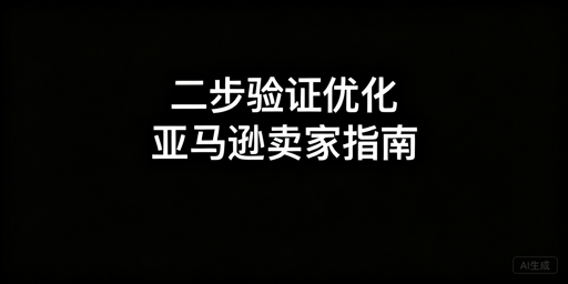 亚马逊卖家二步验证：无法关闭、优化及多账号管理