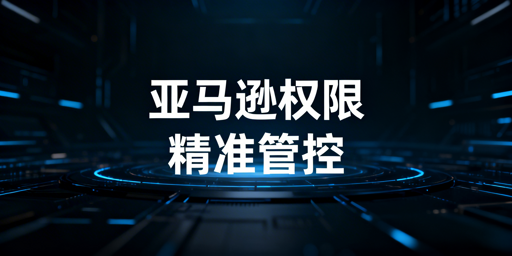 亚马逊店铺员工页面访问限制设置操作全指南