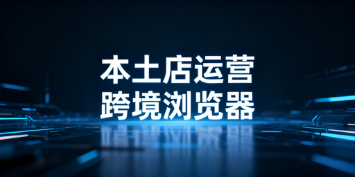Shopee本土店：跨境电商浏览器选型与风控合规指南
