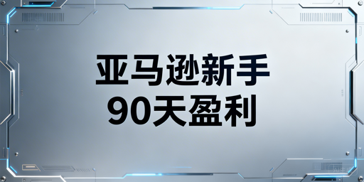 新手亚马逊卖家下店后90天合规盈利全流程指南