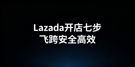 Lazada新手卖家下店运营指南 飞跨浏览器推荐