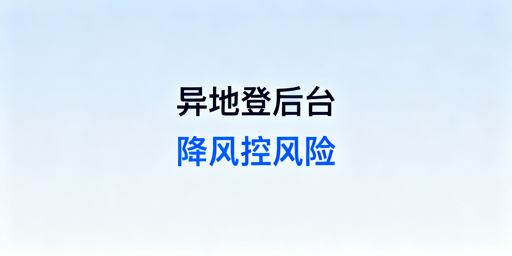 多人异地登录电商后台：风控规避实操全指南