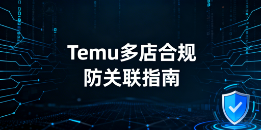 2026Temu多店铺合规指南:关联判定、处罚及防关联方案