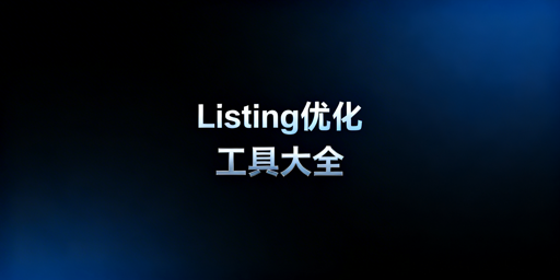 跨境电商Listing优化全环节必备工具推荐