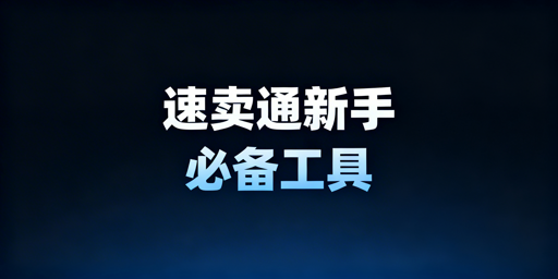 速卖通新手运营必备工具清单及避坑指南