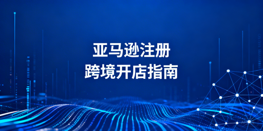 2026亚马逊店铺注册全指南：合规避坑与多账号管理