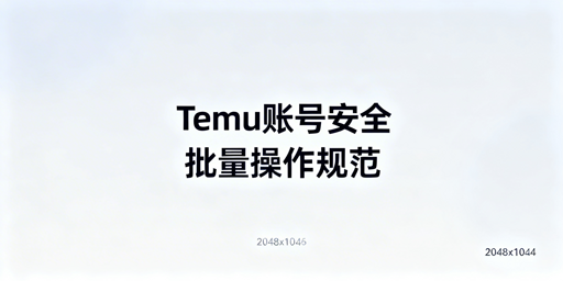 Temu批量订单处理与调价的账号安全保障指南