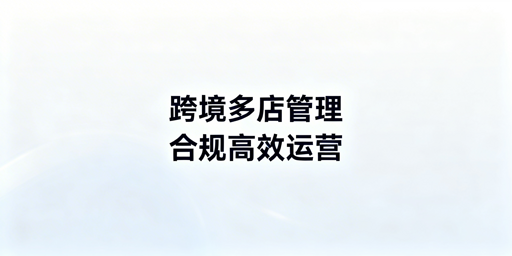 跨境电商多店铺防关联与合规高效管理全流程方案