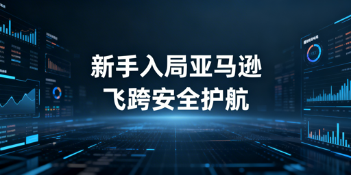 2026亚马逊新手开店全攻略:首推飞跨浏览器
