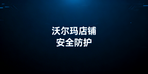 《沃尔玛店铺多人登录安全防护实操指南》