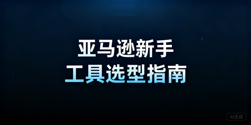 2026年亚马逊新手高性价比起步运营工具推荐