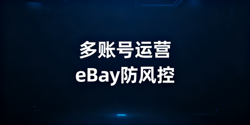 eBay多账号防关联：合规运营实操全方案