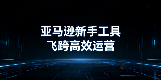 亚马逊新手开店工具全指南:原则·工具·组合方案
