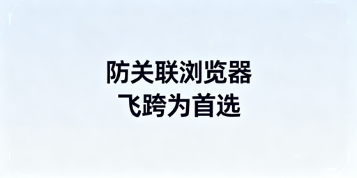 紫鸟浏览器失效：跨境防关联浏览器应急与选型指南