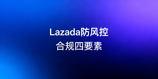 异地运营Lazada规避风控实操全指南