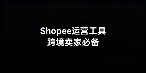 Shopee跨境卖家：全环节必备工具与避坑指南