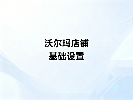 沃尔玛新店基础设置流程及操作要点