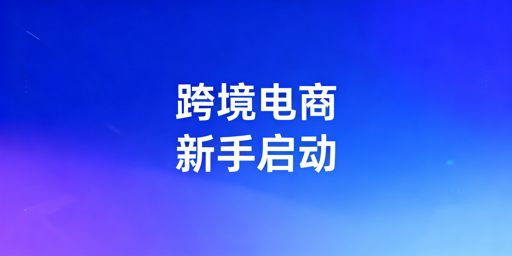 跨境电商新手启动全攻略：资质选品物流账号运营避坑解析