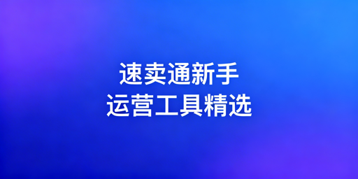 速卖通新手必备运营工具清单及搭配建议
