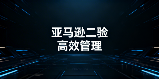 亚马逊二步验证无法关闭?优化管理实用指南