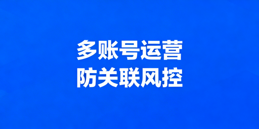 Lazada多账号安全运营:防关联方法与工具推荐