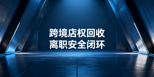 跨境电商多店铺员工离职：权限安全回收全流程指南