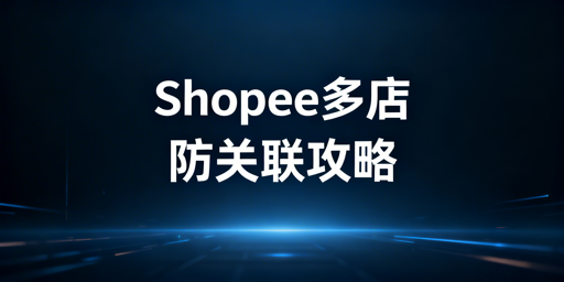 Shopee多店铺防关联:飞跨浏览器+运营规范双保障