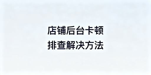 TikTok Shop后台访问卡顿排查与解决指南