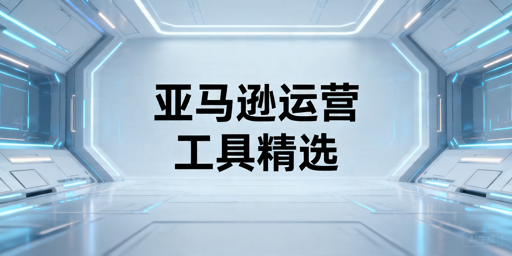 2025亚马逊运营工具分类推荐及选购指南